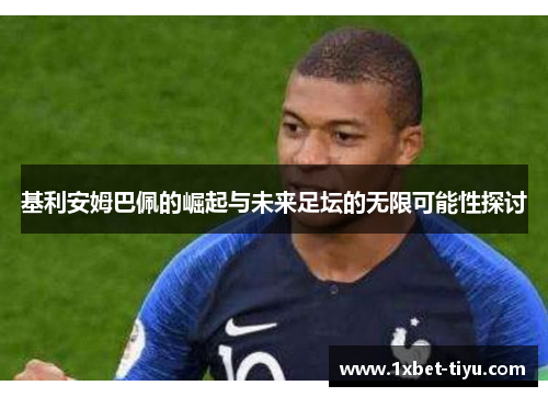 基利安姆巴佩的崛起与未来足坛的无限可能性探讨