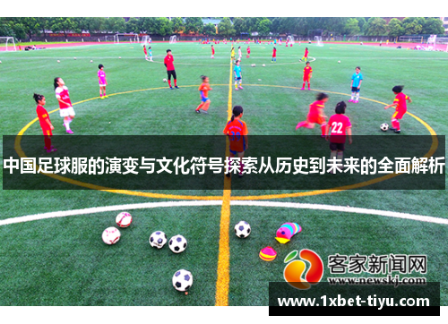 中国足球服的演变与文化符号探索从历史到未来的全面解析