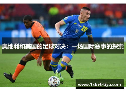 奥地利和美国的足球对决：一场国际赛事的探索